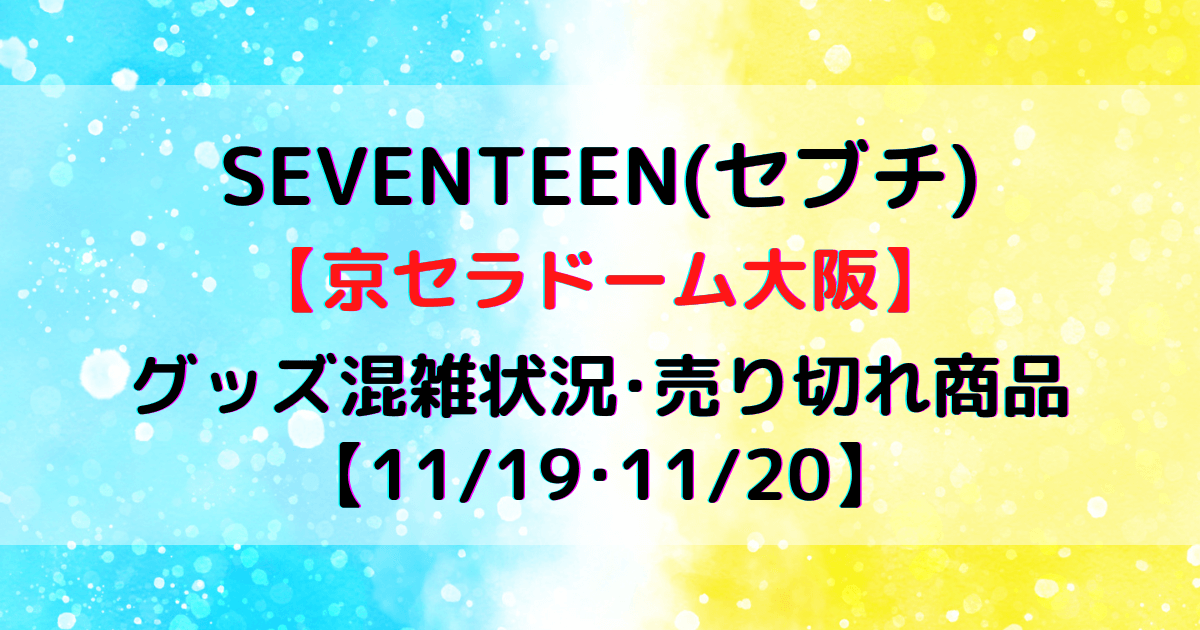 SEVENTEEN(セブチ)大阪グッズ列の混雑状況や売り切れ情報！【11/19・11 